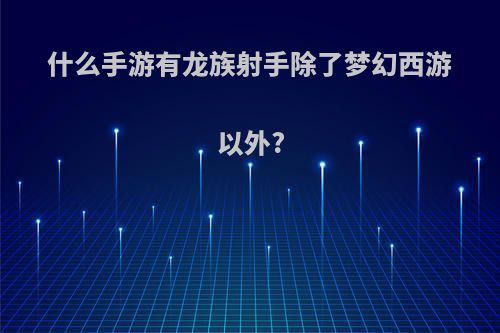 什么手游有龙族射手除了梦幻西游以外?