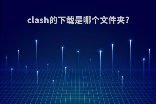 clash的下载是哪个文件夹?