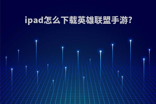 ipad怎么下载英雄联盟手游?