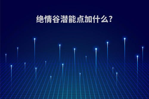 绝情谷潜能点加什么?