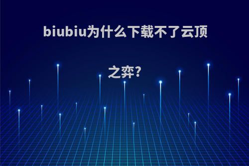 biubiu为什么下载不了云顶之弈?