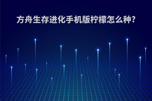 方舟生存进化手机版柠檬怎么种?