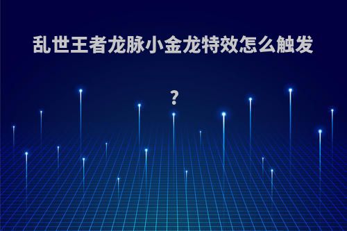 乱世王者龙脉小金龙特效怎么触发?