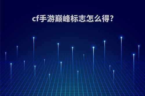 cf手游巅峰标志怎么得?