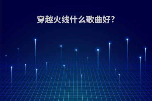 穿越火线什么歌曲好?