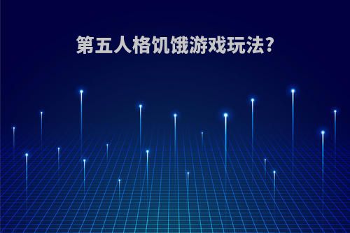 第五人格饥饿游戏玩法?