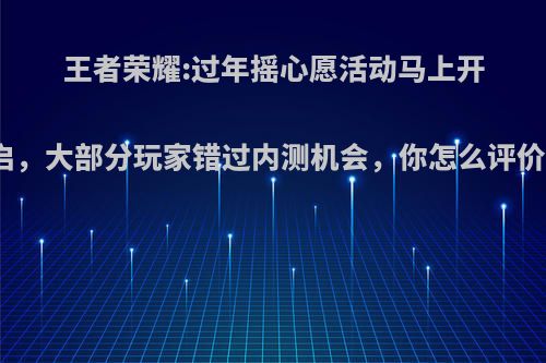 王者荣耀:过年摇心愿活动马上开启，大部分玩家错过内测机会，你怎么评价?