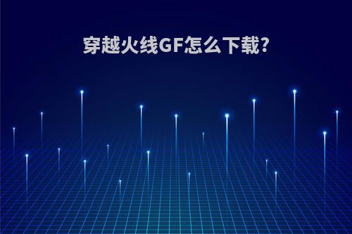 穿越火线GF怎么下载?