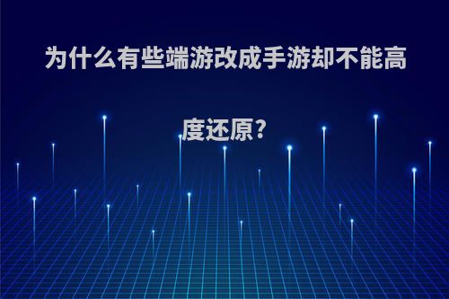 为什么有些端游改成手游却不能高度还原?(端游改手游为什么加m)