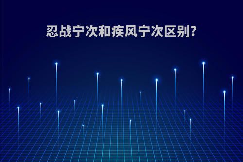 忍战宁次和疾风宁次区别?