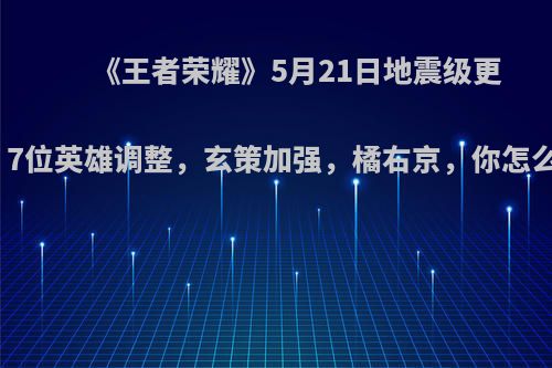 《王者荣耀》5月21日地震级更新，7位英雄调整，玄策加强，橘右京，你怎么看?