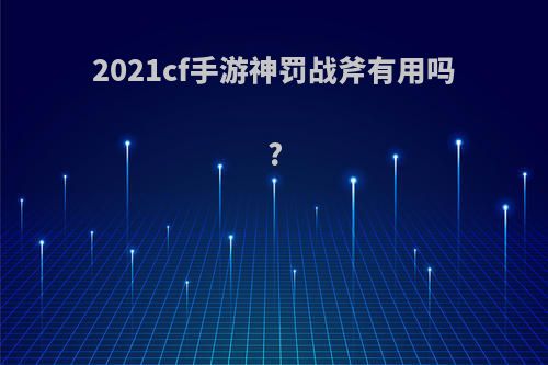 2021cf手游神罚战斧有用吗?