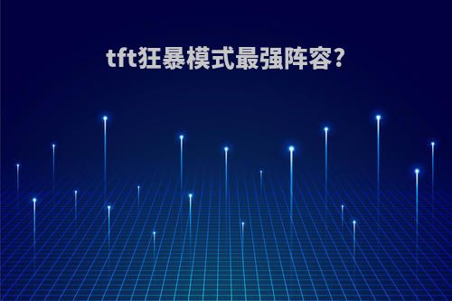 tft狂暴模式最强阵容?