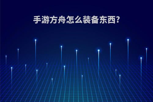 手游方舟怎么装备东西?