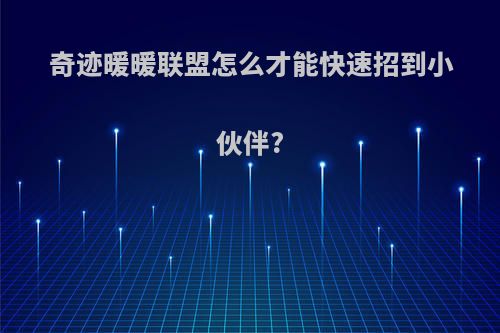 奇迹暖暖联盟怎么才能快速招到小伙伴?