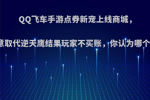 QQ飞车手游点券新宠上线商城，官方本意取代逆天鹰结果玩家不买账，你认为哪个宠物强?