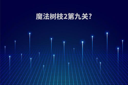 魔法树枝2第九关?