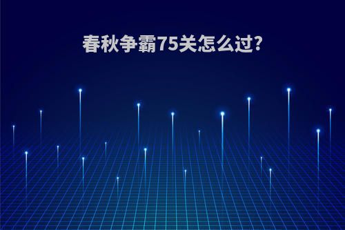 春秋争霸75关怎么过?