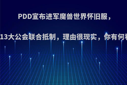 PDD宣布进军魔兽世界怀旧服，却遭13大公会联合抵制，理由很现实，你有何看法?