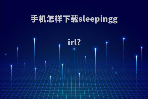 手机怎样下载sleepinggirl?