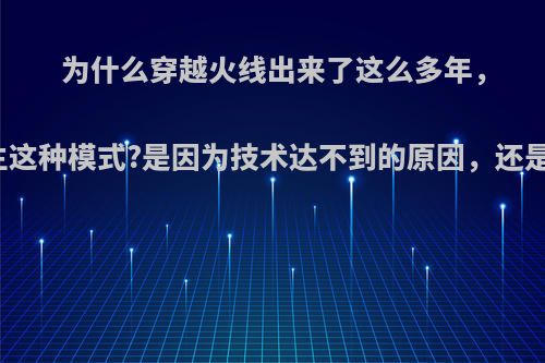 为什么穿越火线出来了这么多年，却没有出现像绝地求生这种模式?是因为技术达不到的原因，还是没想到这种枪战模式?