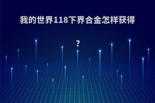 我的世界118下界合金怎样获得?