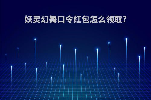妖灵幻舞口令红包怎么领取?