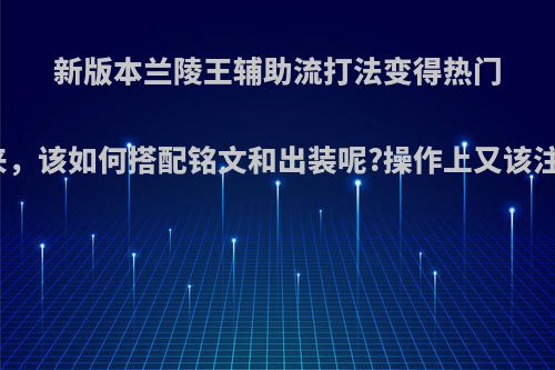 新版本兰陵王辅助流打法变得热门起来，该如何搭配铭文和出装呢?操作上又该注意?