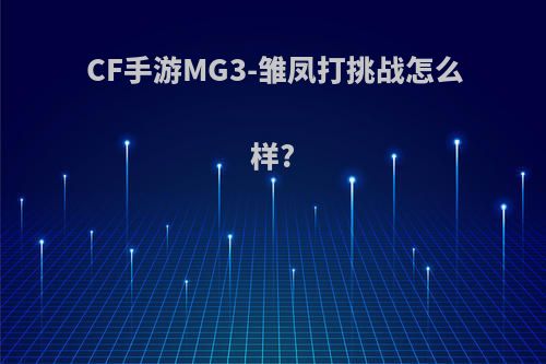 CF手游MG3-雏凤打挑战怎么样?(cf手游雏凤加多少子弹)