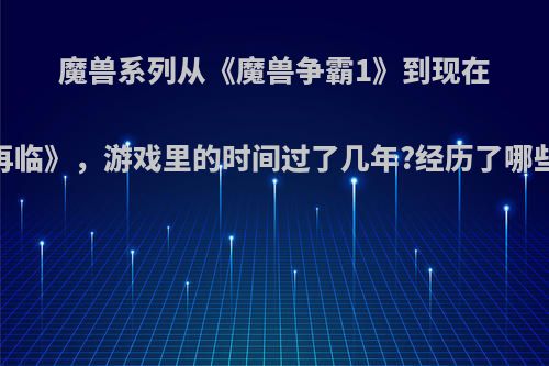 魔兽系列从《魔兽争霸1》到现在《军团再临》，游戏里的时间过了几年?经历了哪些背景故事?