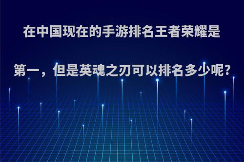 在中国现在的手游排名王者荣耀是第一，但是英魂之刃可以排名多少呢?