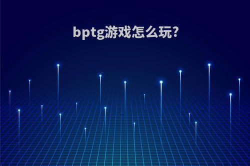 bptg游戏怎么玩?