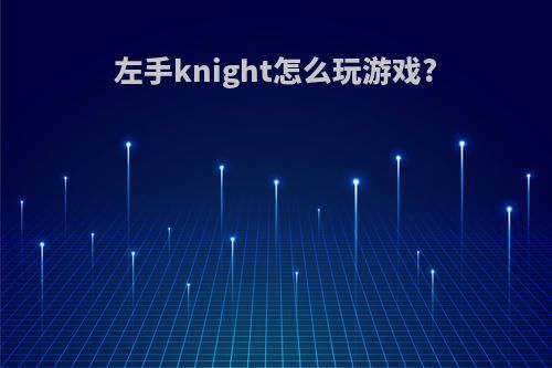 左手knight怎么玩游戏?