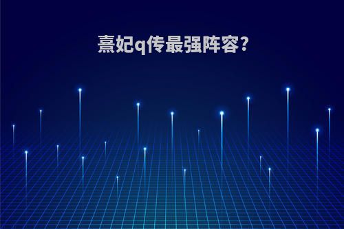 熹妃q传最强阵容?