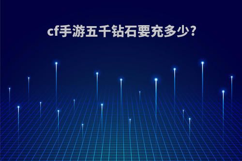 cf手游五千钻石要充多少?