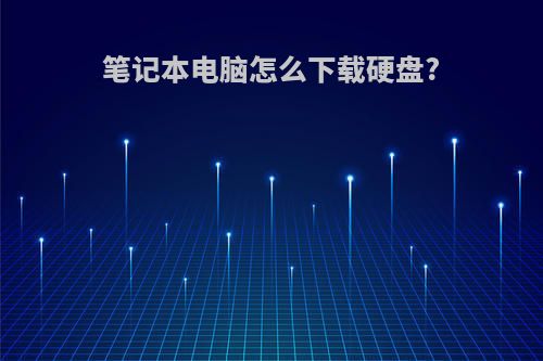 笔记本电脑怎么下载硬盘?