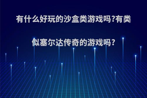 有什么好玩的沙盒类游戏吗?有类似塞尔达传奇的游戏吗?