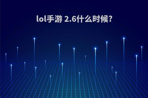 lol手游 2.6什么时候?