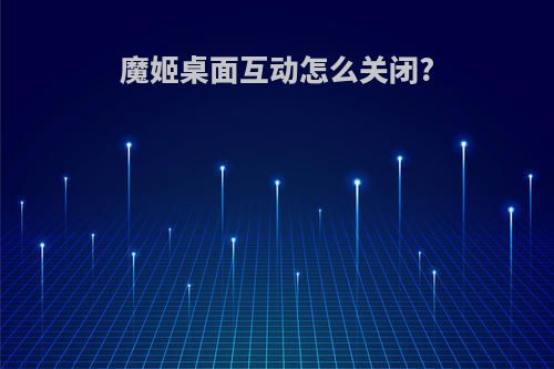 魔姬桌面互动怎么关闭?