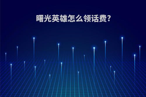 曙光英雄怎么领话费?