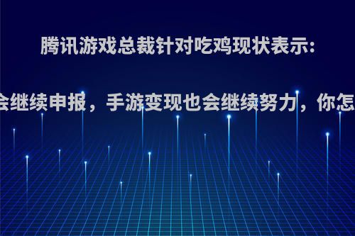 腾讯游戏总裁针对吃鸡现状表示:端游会继续申报，手游变现也会继续努力，你怎么看?