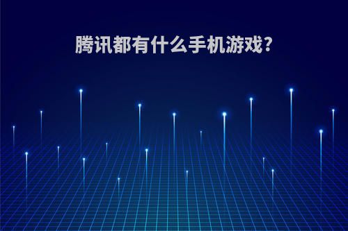 腾讯都有什么手机游戏?