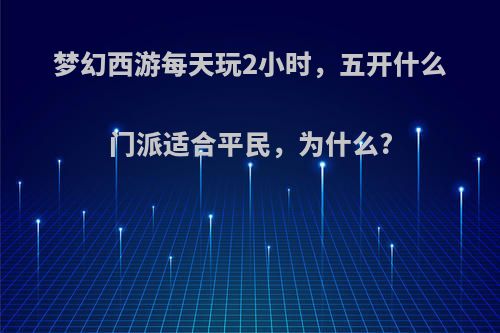 梦幻西游每天玩2小时，五开什么门派适合平民，为什么?