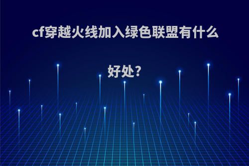 cf穿越火线加入绿色联盟有什么好处?