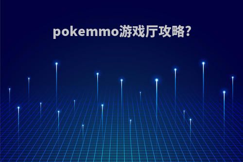 pokemmo游戏厅攻略?