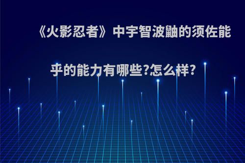 《火影忍者》中宇智波鼬的须佐能乎的能力有哪些?怎么样?(火影忍者宇智波鼬须佐能乎怎么玩)