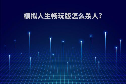 模拟人生畅玩版怎么杀人?