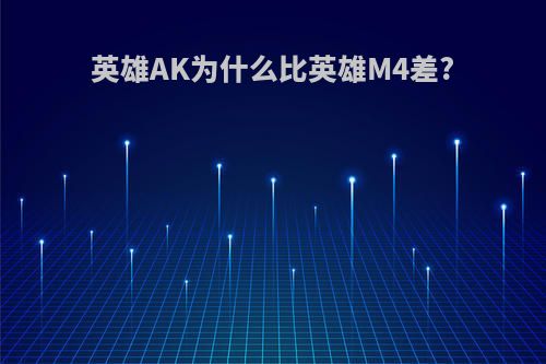 英雄AK为什么比英雄M4差?(英雄ak和普通ak)