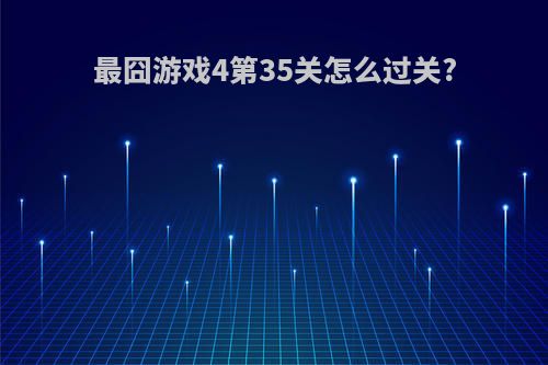 最囧游戏4第35关怎么过关?