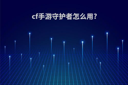 cf手游守护者怎么用?